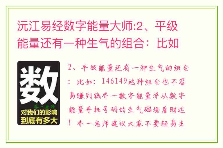 沅江易经数字能量大师:2、平级能量还有一种生气的组合：比如：146149这种组合也不容易赚到钱