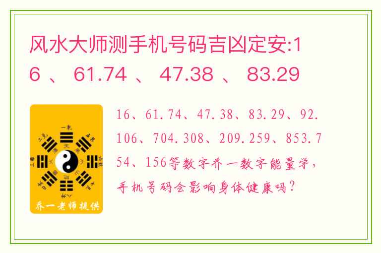 风水大师测手机号码吉凶定安:16 、 61.74 、 47.38 、 83.29 、 92.106 、 704.308 、 209.259 、 853.754、156等数字