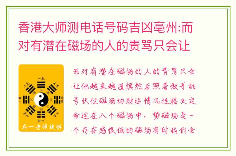 香港大师测电话号码吉凶亳州:而对有潜在磁场的人的责骂只会让他越来越谨慎然后照着做