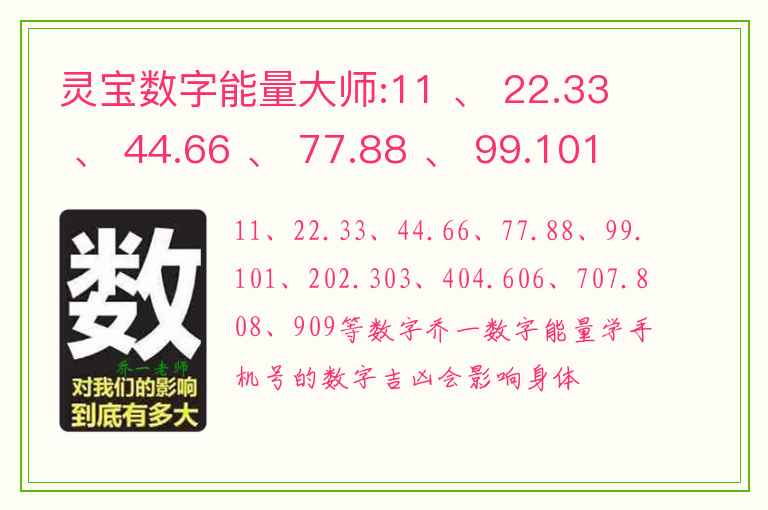 灵宝数字能量大师:11 、 22.33 、 44.66 、 77.88 、 99.101 、 202.303 、 404.606 、 707.808、909等数字