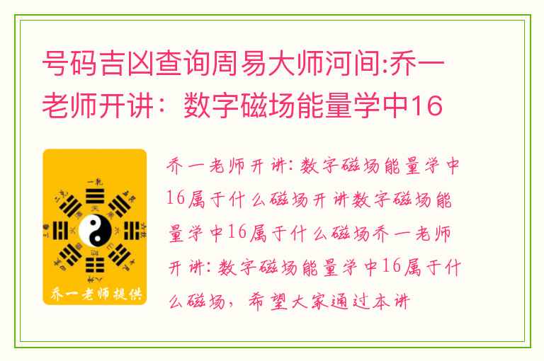 号码吉凶查询周易大师河间:乔一老师开讲：数字磁场能量学中16属于什么磁场